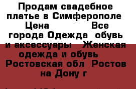  Продам свадебное платье в Симферополе › Цена ­ 25 000 - Все города Одежда, обувь и аксессуары » Женская одежда и обувь   . Ростовская обл.,Ростов-на-Дону г.